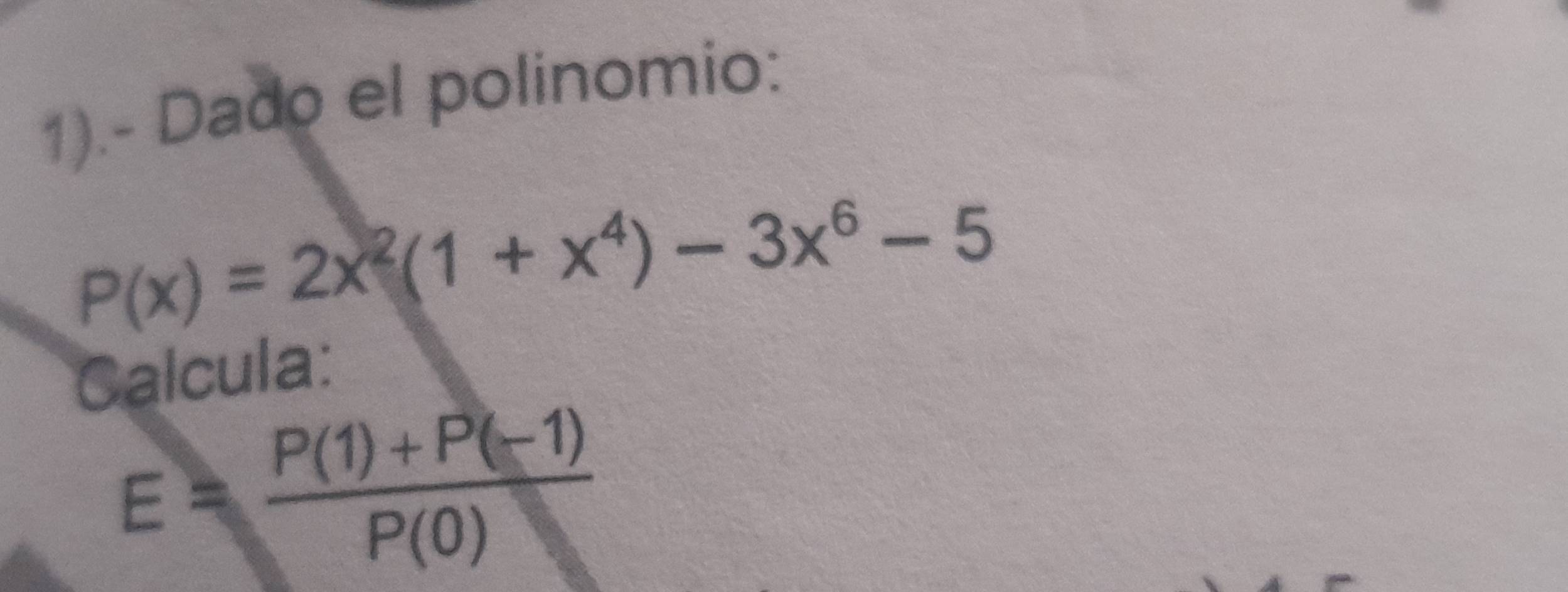 1).- Dado el polinomio:
P(x)=2x^2(1+x^4)-3x^6-5
Calcula:
E= (P(1)+P(-1))/P(0) 