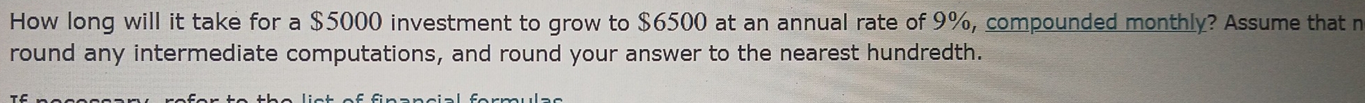 How long will it take for a $5000 investment to grow to $6500 at an annual rate of 9%, compounded monthly? Assume that n 
round any intermediate computations, and round your answer to the nearest hundredth.