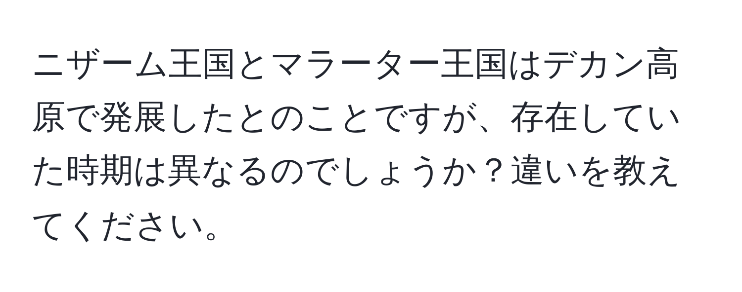 ニザーム王国とマラーター王国はデカン高原で発展したとのことですが、存在していた時期は異なるのでしょうか？違いを教えてください。