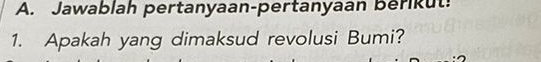 Jawablah pertanyaan-pertanyaan berikut! 
1. Apakah yang dimaksud revolusi Bumi?