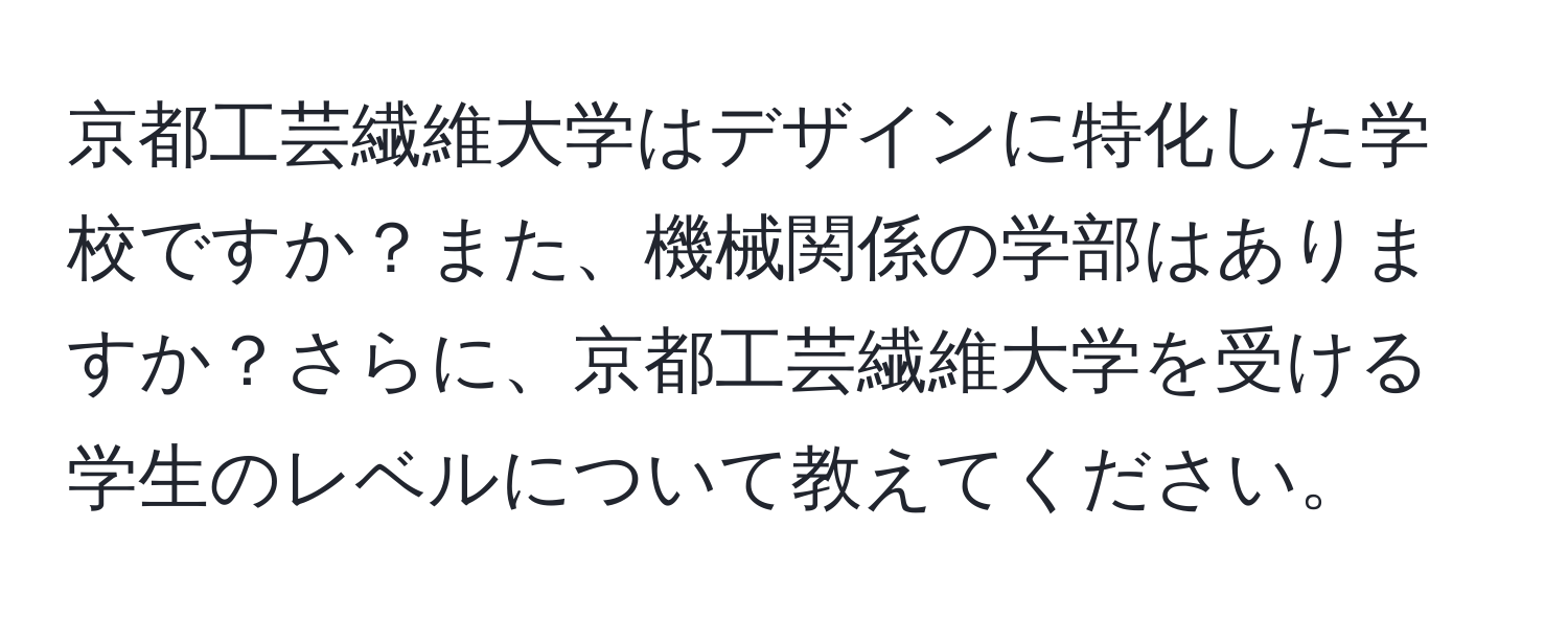 京都工芸繊維大学はデザインに特化した学校ですか？また、機械関係の学部はありますか？さらに、京都工芸繊維大学を受ける学生のレベルについて教えてください。