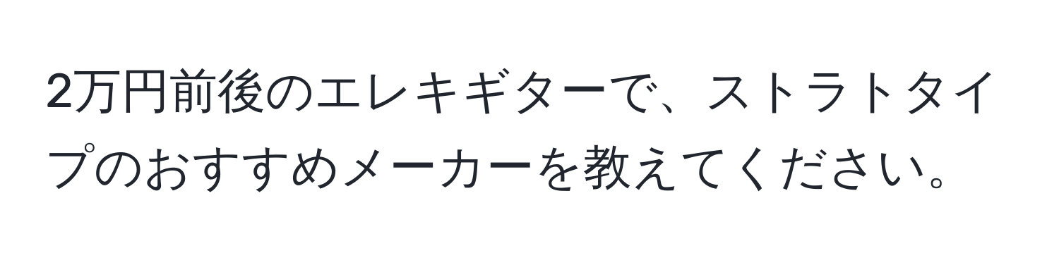 2万円前後のエレキギターで、ストラトタイプのおすすめメーカーを教えてください。