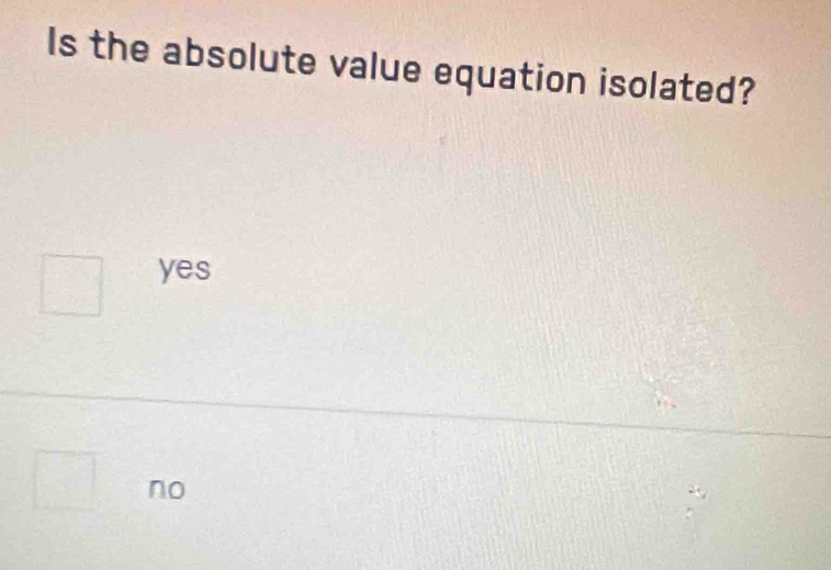 Is the absolute value equation isolated?
yes
no