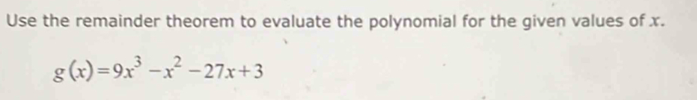 Use the remainder theorem to evaluate the polynomial for the given values of x.
g(x)=9x^3-x^2-27x+3