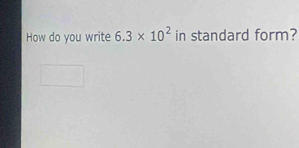 How do you write 6.3* 10^2 in standard form?