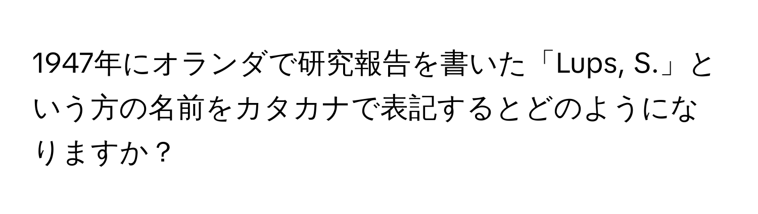 1947年にオランダで研究報告を書いた「Lups, S.」という方の名前をカタカナで表記するとどのようになりますか？