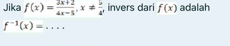 Jika f(x)= (3x+2)/4x-5 , x!=  5/4  , invers dari f(x) adalah
_ f^(-1)(x)=