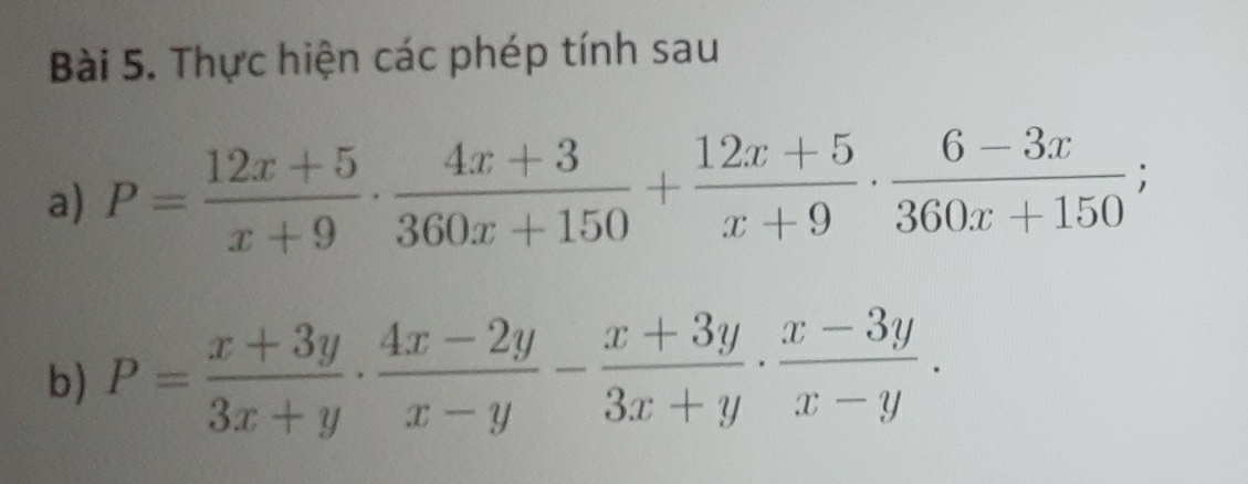 Thực hiện các phép tính sau 
a) P= (12x+5)/x+9 ·  (4x+3)/360x+150 + (12x+5)/x+9 ·  (6-3x)/360x+150 ; 
b) P= (x+3y)/3x+y ·  (4x-2y)/x-y - (x+3y)/3x+y ·  (x-3y)/x-y .