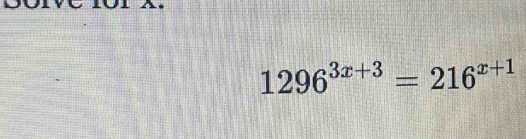 1296^(3x+3)=216^(x+1)