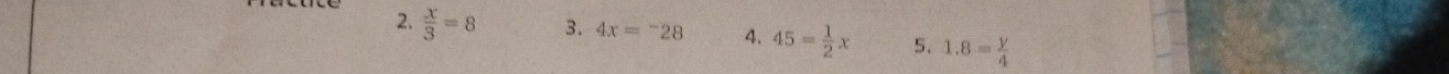 2.  x/3 =8 3. 4x=^-28 4. 45= 1/2 x 5. 1.8= y/4 