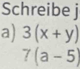 Schreibe j 
a) 3(x+y)
7(a-5)