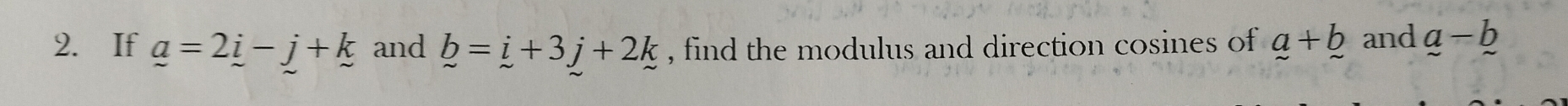 If _ a=2_ i-_ j+_ k and b=i+3j+2k , find the modulus and direction cosines of a+b and a-b