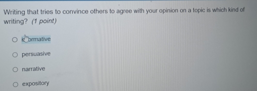 Writing that tries to convince others to agree with your opinion on a topic is which kind of
writing? (1 point)
R '''brmative
persuasive
narrative
expository