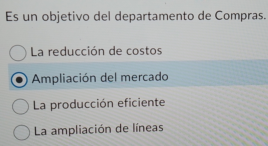 Es un objetivo del departamento de Compras.
La reducción de costos
Ampliación del mercado
La producción eficiente
La ampliación de líneas