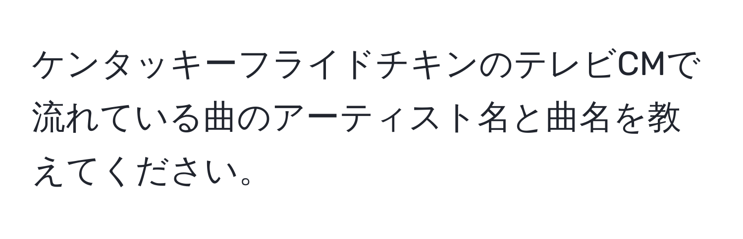 ケンタッキーフライドチキンのテレビCMで流れている曲のアーティスト名と曲名を教えてください。