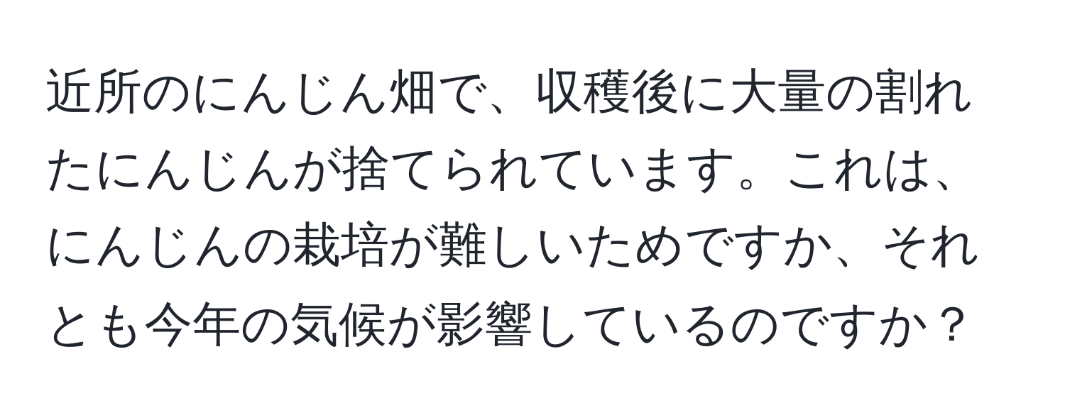 近所のにんじん畑で、収穫後に大量の割れたにんじんが捨てられています。これは、にんじんの栽培が難しいためですか、それとも今年の気候が影響しているのですか？