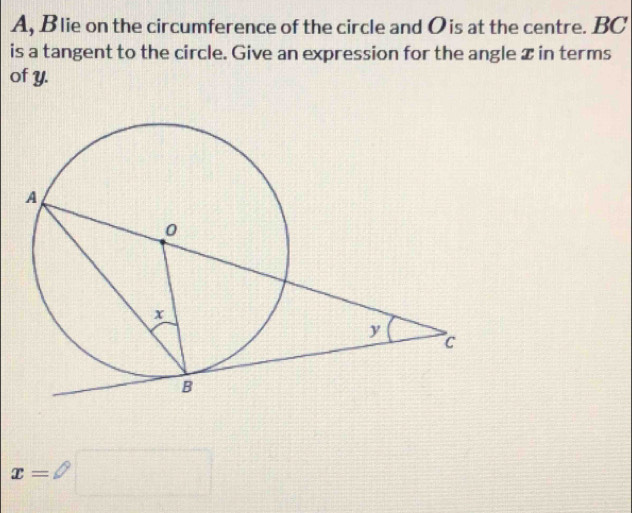 A, Blie on the circumference of the circle and O is at the centre. BC
is a tangent to the circle. Give an expression for the angle z in terms 
of y.
x=□