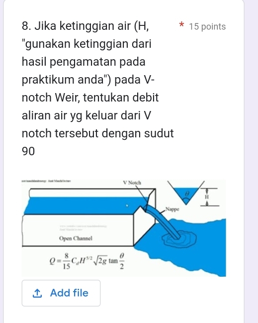 Jika ketinggian air (H, 15 points
"gunakan ketinggian dari
hasil pengamatan pada
praktikum anda'') pada V-
notch Weir, tentukan debit
aliran air yg keluar dari V
notch tersebut dengan sudut
90
Add file