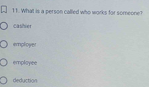 What is a person called who works for someone?
cashier
employer
employee
deduction