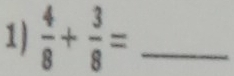  4/8 + 3/8 = _