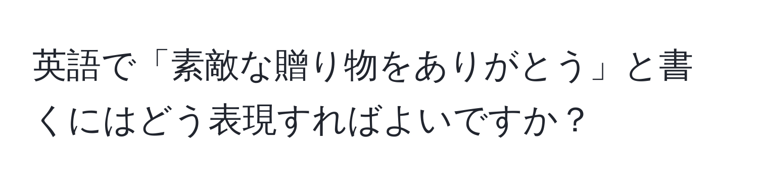 英語で「素敵な贈り物をありがとう」と書くにはどう表現すればよいですか？