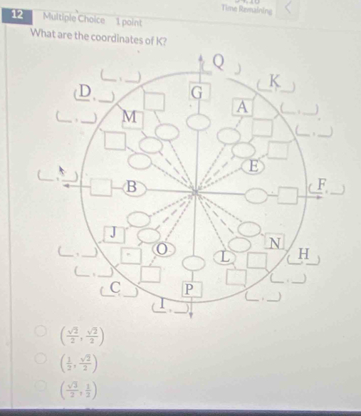 Time Remaining
12 Multiple Choice 1 point
What are the coordinates of K?
( sqrt(2)/2 , sqrt(2)/2 )
( 1/2 , sqrt(2)/2 )
( sqrt(3)/2 , 1/2 )