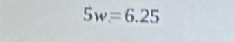 5w=6.25