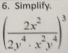 Simplify.
( 2x^2/2y^4· x^2y^4 )^3