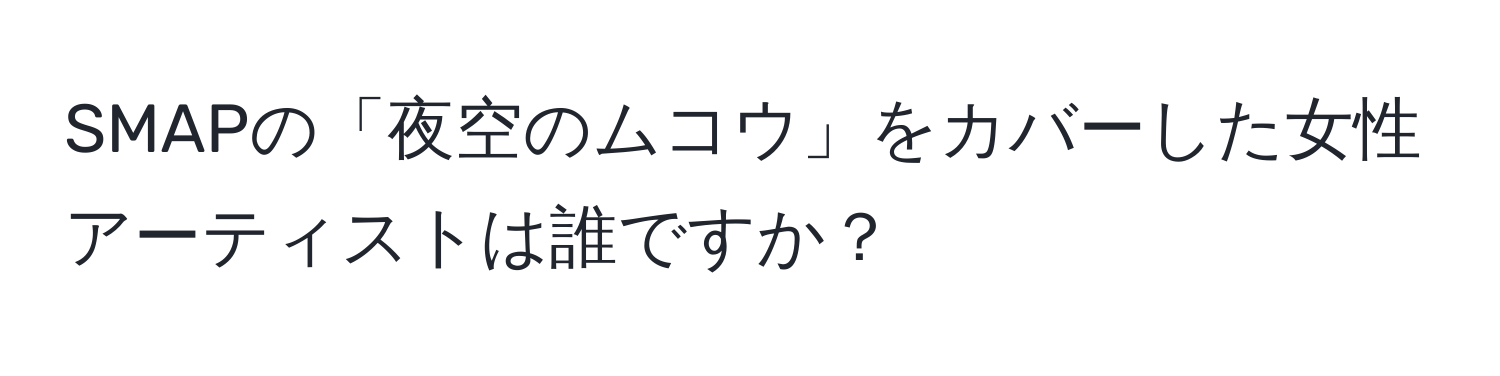 SMAPの「夜空のムコウ」をカバーした女性アーティストは誰ですか？