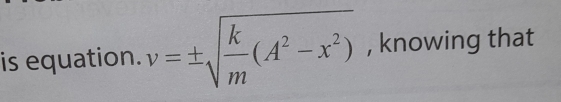 is equation. v=± sqrt(frac k)m(A^2-x^2) , knowing that