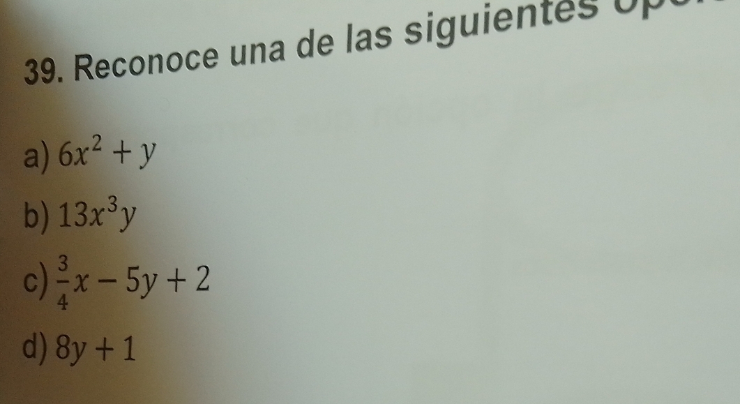 Reconoce una de las siguientes up
a) 6x^2+y
b) 13x^3y
c)  3/4 x-5y+2
d) 8y+1