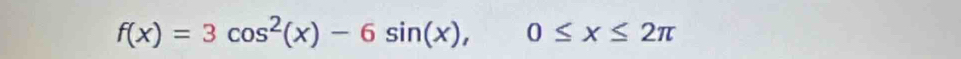 f(x)=3cos^2(x)-6sin (x), 0≤ x≤ 2π