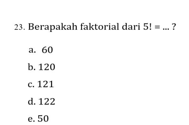 Berapakah faktorial dari 5!= _?
a. 60
b. 120
c. 121
d. 122
e. 50