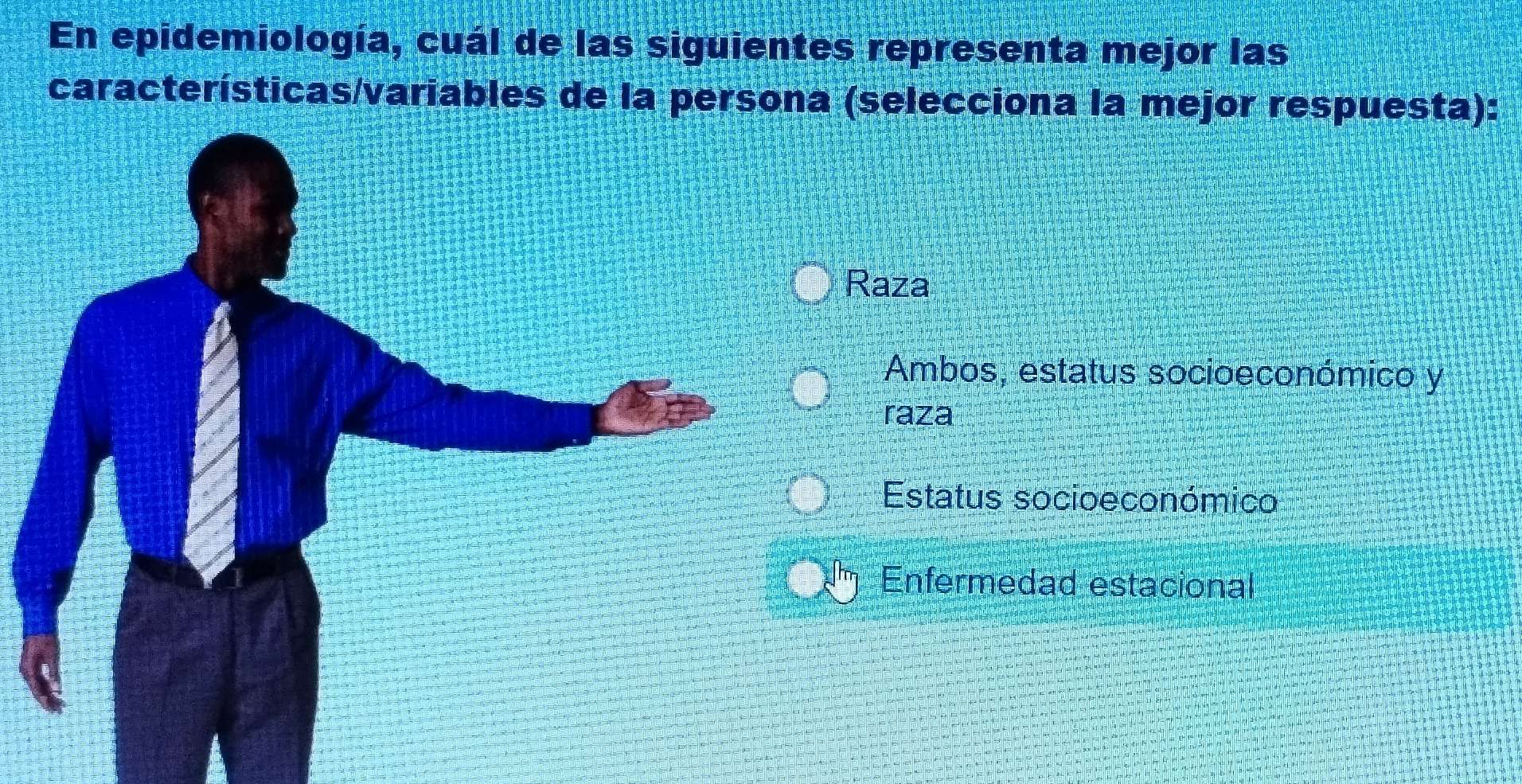 En epidemiología, cuál de las siguientes representa mejor las
características/variables de la persona (selecciona la mejor respuesta):
Raza
Ambos, estatus socioeconómico y
raza
Estatus socioeconómico
Enfermedad estacional