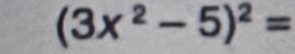 (3x^2-5)^2=