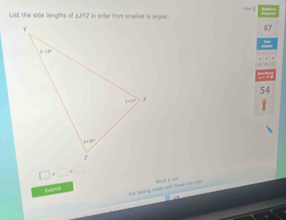 Video ② Guntions
List the side lengths of △ XYZ in order from smallest to largest. ammared
67
Time
alepand
SmartScors
c et 196 à
54
1
□
Work it out
Not feeling ready yet? These can help:
Submit