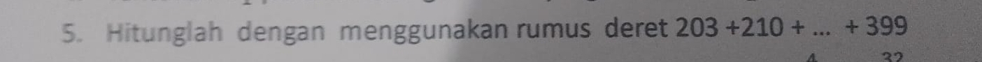 Hitunglah dengan menggunakan rumus deret 203+210+...+399