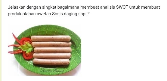 Jelaskan dengan singkat bagaimana membuat analisis SWOT untuk membuat 
produk olahan awetan Sosis daging sapi ?