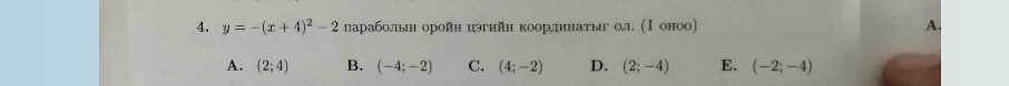 y=-(x+4)^2-2 лараболын оройн цэгийн коорлдинаτыг ол. (1 оноо) A.
A. (2;4) B. (-4;-2) C. (4;-2) D. (2;-4) E. (-2;-4)