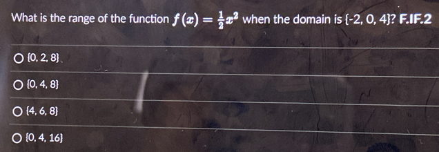 What is the range of the function f(x)= 1/2 x^2 when the domain is  -2,0,4 ? F. 15:2
 0,2,8
 0,4,8
 4,6,8
 0,4,16