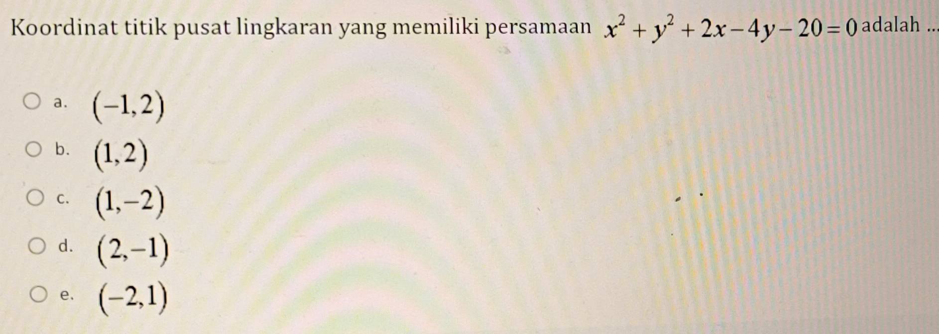 Koordinat titik pusat lingkaran yang memiliki persamaan x^2+y^2+2x-4y-20=0 adalah ..
a. (-1,2)
b. (1,2)
C. (1,-2)
d. (2,-1)
e. (-2,1)