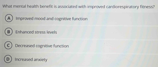 What mental health benefit is associated with improved cardiorespiratory fitness?
A Improved mood and cognitive function
B Enhanced stress levels
C Decreased cognitive function
D Increased anxiety