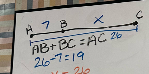 7 B X C
A AB+BC=AC26
26-7=19
x-26