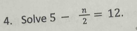 Solve 5- n/2 =12.