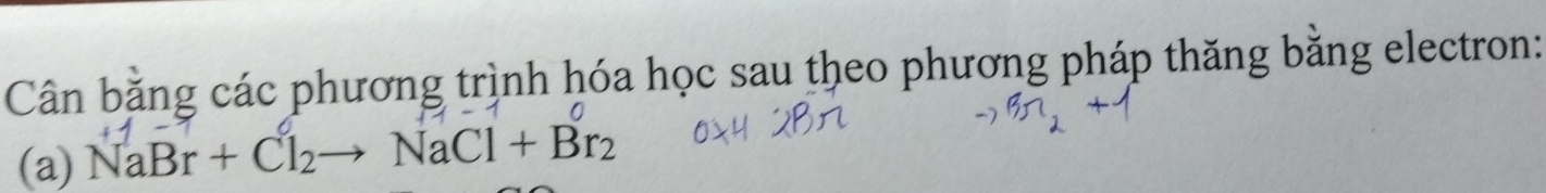 Cân bằng các phương trình hóa học sau theo phương pháp thăng bằng electron: 
(a) NaBr+Cl_2to NaCl+Br_2