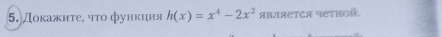 5.Докажнτе, что функиия h(x)=x^4-2x^2 яBΙяетCя четной