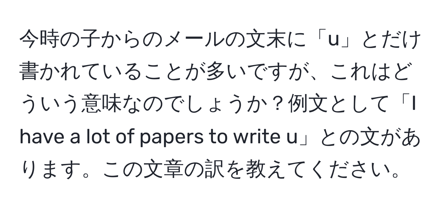 今時の子からのメールの文末に「u」とだけ書かれていることが多いですが、これはどういう意味なのでしょうか？例文として「I have a lot of papers to write u」との文があります。この文章の訳を教えてください。