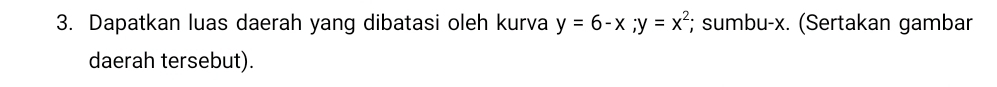 Dapatkan luas daerah yang dibatasi oleh kurva y=6-x; y=x^2; sumbu- x. (Sertakan gambar 
daerah tersebut).