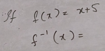 of f(x)=x+5
f^(-1)(x)=