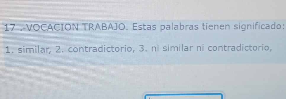 17 .-VOCACION TRABAJO. Estas palabras tienen significado：
1. similar, 2. contradictorio, 3. ni similar ni contradictorio,
